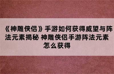 《神雕侠侣》手游如何获得威望与阵法元素揭秘 神雕侠侣手游阵法元素怎么获得